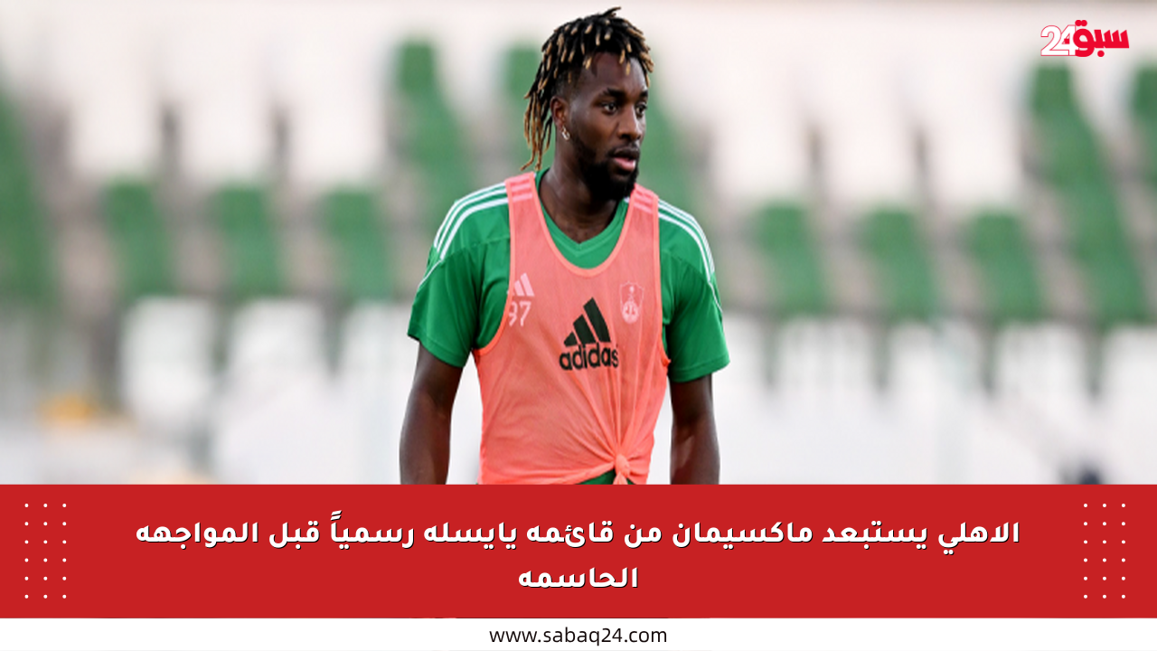 الأهلي يستبعد ماكسيمان من قائمة يايسله رسمياً قبل المواجهة الحاسمة